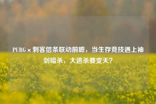 PUBG×刺客信条联动前瞻，当生存竞技遇上袖剑暗杀，大逃杀要变天？