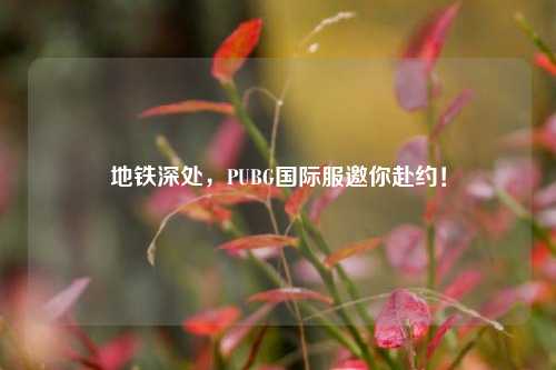 地铁深处，PUBG国际服邀你赴约！