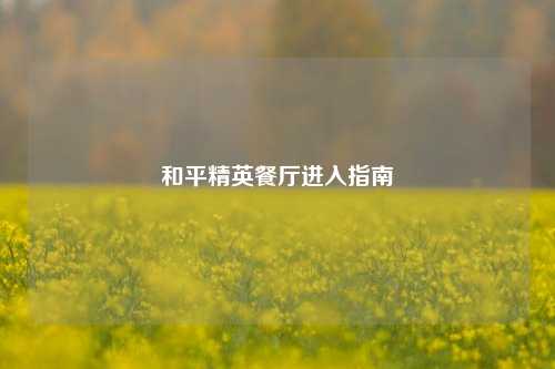 和平精英餐厅进入指南