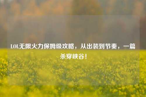 LOL无限火力保姆级攻略，从出装到节奏，一篇杀穿峡谷！