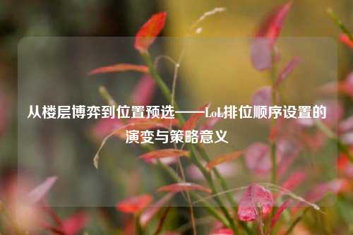 从楼层博弈到位置预选——LoL排位顺序设置的演变与策略意义