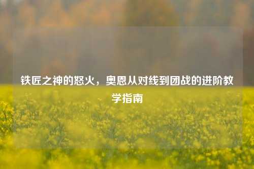 铁匠之神的怒火，奥恩从对线到团战的进阶教学指南
