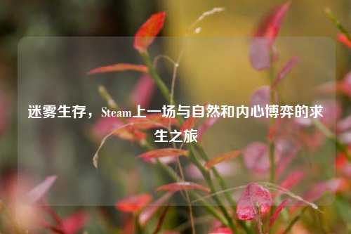 迷雾生存，Steam上一场与自然和内心博弈的求生之旅