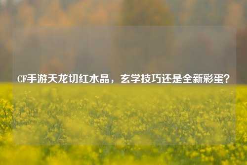 CF手游天龙切红水晶，玄学技巧还是全新彩蛋？