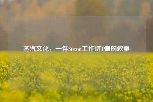 蒸汽文化，一件Steam工作坊T恤的叙事