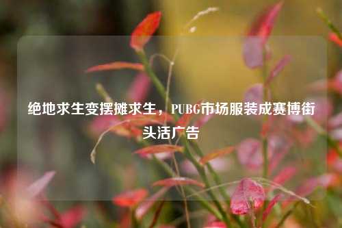 绝地求生变摆摊求生，PUBG市场服装成赛博街头活广告
