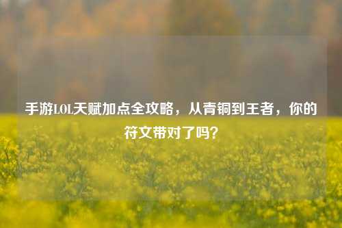 手游LOL天赋加点全攻略,从青铜到王者,你的符文带对了吗?