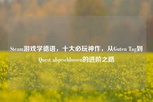 Steam游戏学德语,十大必玩神作,从Guten Tag到Quest abgeschlossen的进阶之路