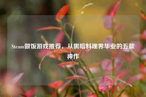 Steam做饭游戏推荐,从黑暗料理界毕业的五款神作