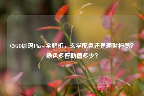 CSGO伽玛Phase全解析,玄学配色还是理财神器?绿色多普勒值多少?