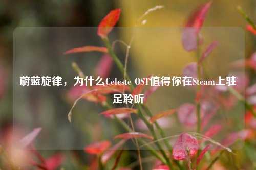 蔚蓝旋律,为什么Celeste OST值得你在Steam上驻足聆听