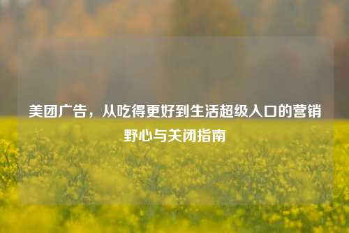 美团广告，从吃得更好到生活超级入口的营销野心与关闭指南