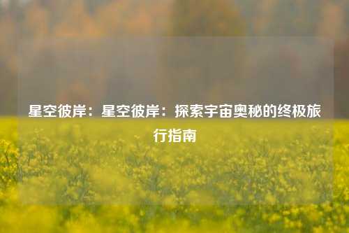 星空彼岸：星空彼岸：探索宇宙奥秘的终极旅行指南