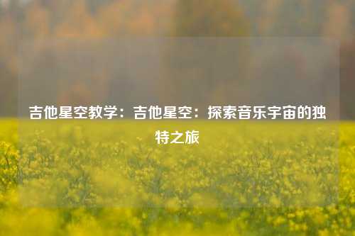 吉他星空教学：吉他星空：探索音乐宇宙的独特之旅